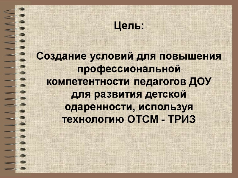 Цель:  Создание условий для повышения профессиональной компетентности педагогов ДОУ для развития детской одаренности,